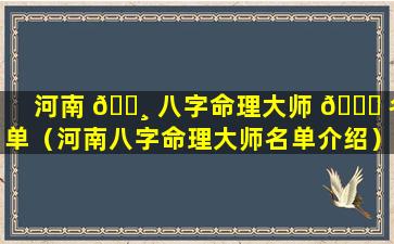 河南 🕸 八字命理大师 🐞 名单（河南八字命理大师名单介绍）